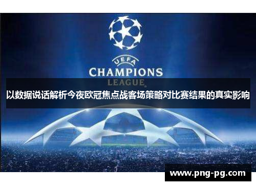 以数据说话解析今夜欧冠焦点战客场策略对比赛结果的真实影响 以数据说话解析今夜欧冠焦点战客场策略对比赛结果的真实影响