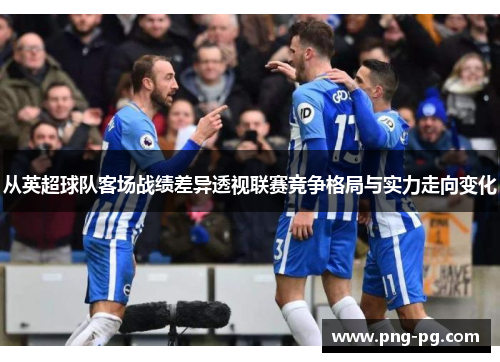 从英超球队客场战绩差异透视联赛竞争格局与实力走向变化