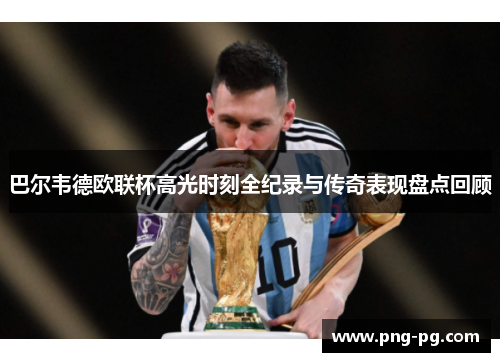 巴尔韦德欧联杯高光时刻全纪录与传奇表现盘点回顾 巴尔韦德欧联杯高光时刻全纪录与传奇表现盘点回顾