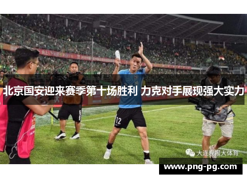 北京国安迎来赛季第十场胜利 力克对手展现强大实力