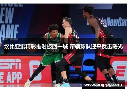 坎比亚索精彩推射扳回一城 带领球队迎来反击曙光 坎比亚索精彩推射扳回一城 带领球队迎来反击曙光