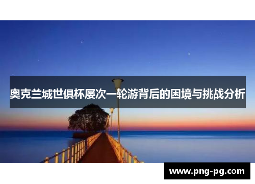 奥克兰城世俱杯屡次一轮游背后的困境与挑战分析