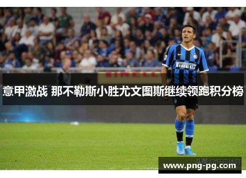 意甲激战 那不勒斯小胜尤文图斯继续领跑积分榜