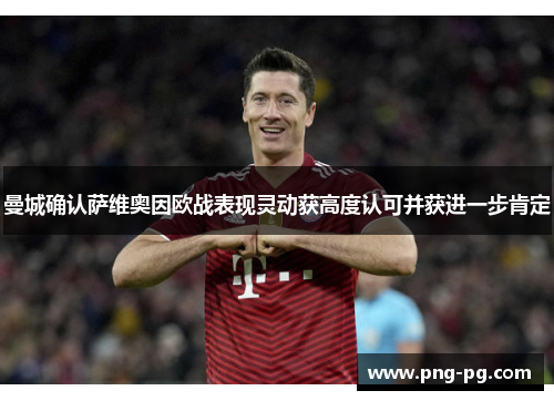 曼城确认萨维奥因欧战表现灵动获高度认可并获进一步肯定 曼城确认萨维奥因欧战表现灵动获高度认可并获进一步肯定