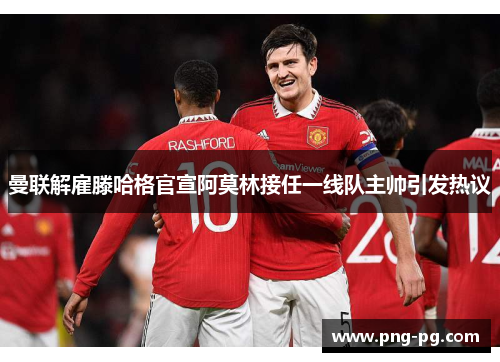 曼联解雇滕哈格官宣阿莫林接任一线队主帅引发热议