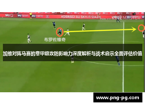 加维对阵马赛的意甲级攻防影响力深度解析与战术启示全面评估价值