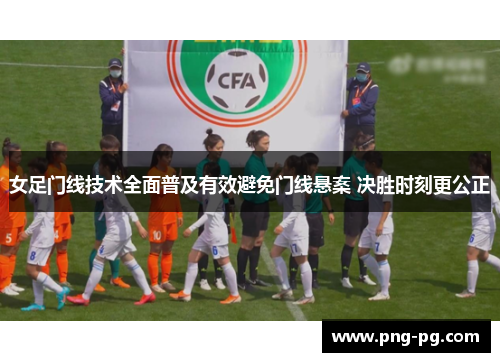 女足门线技术全面普及有效避免门线悬案 决胜时刻更公正