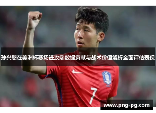 孙兴慜在美洲杯赛场进攻端数据贡献与战术价值解析全面评估表现